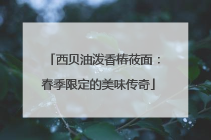 西贝油泼香椿莜面：春季限定的美味传奇