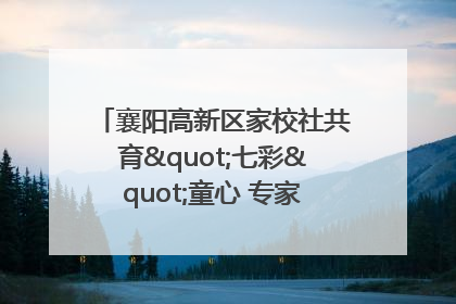 襄阳高新区家校社共育"七彩"童心 专家团支招智慧育儿