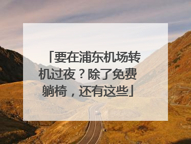 要在浦东机场转机过夜？除了免费躺椅，还有这些