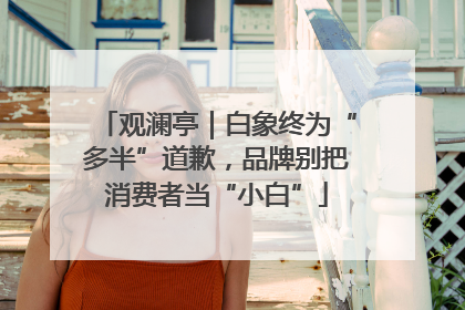 观澜亭｜白象终为“多半”道歉，品牌别把消费者当“小白”