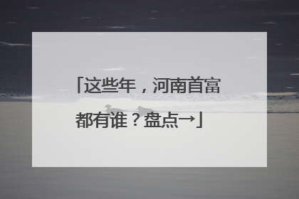 这些年，河南首富都有谁？盘点→