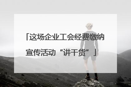 这场企业工会经费缴纳宣传活动“讲干货”