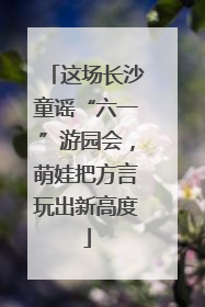 这场长沙童谣“六一”游园会，萌娃把方言玩出新高度