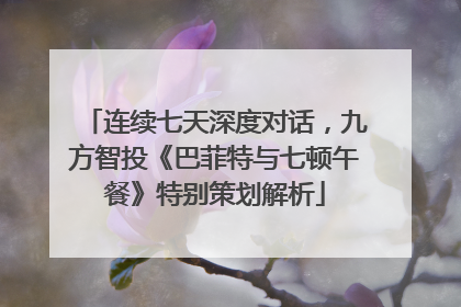 连续七天深度对话，九方智投《巴菲特与七顿午餐》特别策划解析