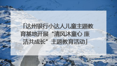 达州银行小达人儿童主题教育基地开展“清风沐童心 廉洁共成长”主题教育活动
