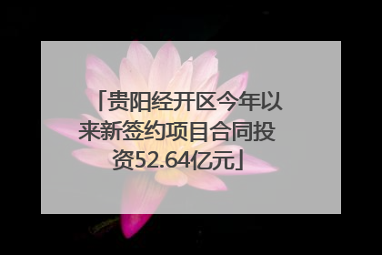 贵阳经开区今年以来新签约项目合同投资52.64亿元
