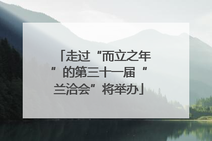 走过“而立之年”的第三十一届“兰洽会”将举办