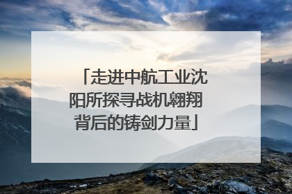 走进中航工业沈阳所探寻战机翱翔背后的铸剑力量