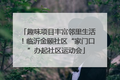 趣味项目丰富邻里生活！临沂金颐社区“家门口”办起社区运动会