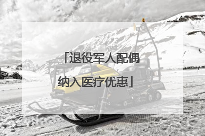 退役军人配偶纳入医疗优惠