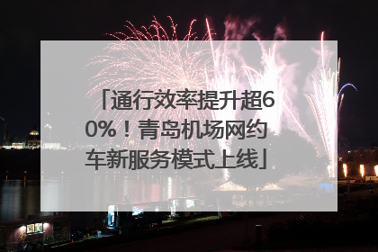 通行效率提升超60%！青岛机场网约车新服务模式上线