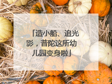 造小船、追光影，普陀这所幼儿园变身啦