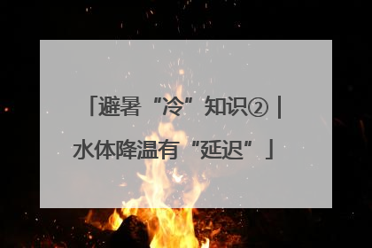 避暑“冷”知识②｜水体降温有“延迟”
