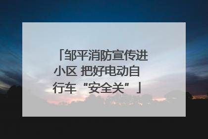 邹平消防宣传进小区 把好电动自行车“安全关”