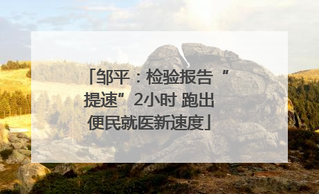 邹平：检验报告“提速”2小时 跑出便民就医新速度