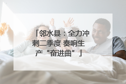 邻水县：全力冲刺二季度 奏响生产“奋进曲”
