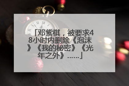 邓紫棋，被要求48小时内删除《泡沫》《我的秘密》《光年之外》……