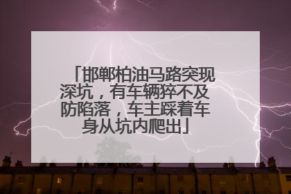 邯郸柏油马路突现深坑，有车辆猝不及防陷落，车主踩着车身从坑内爬出