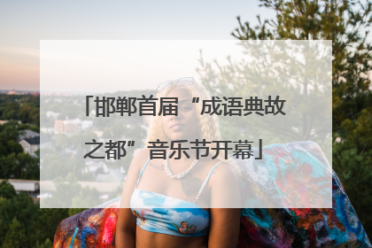 邯郸首届“成语典故之都”音乐节开幕