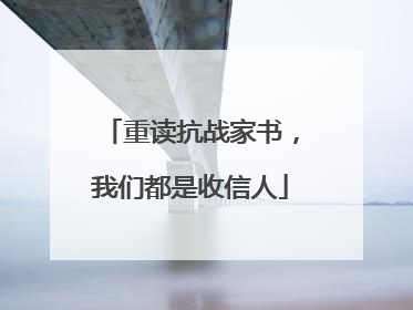 重读抗战家书，我们都是收信人