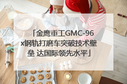 金鹰重工GMC-96x钢轨打磨车突破技术壁垒 达国际领先水平