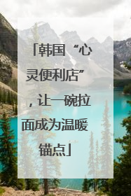 韩国“心灵便利店”，让一碗拉面成为温暖锚点