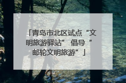 青岛市北区试点“文明旅游驿站” 倡导“邮轮文明旅游”