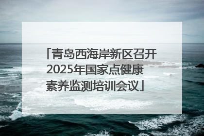 青岛西海岸新区召开2025年国家点健康素养监测培训会议