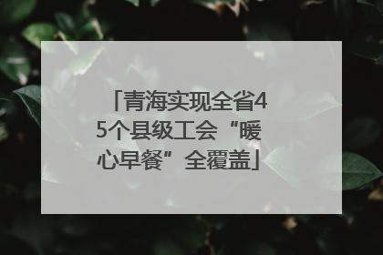 青海实现全省45个县级工会“暖心早餐”全覆盖
