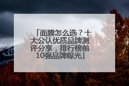 面膜怎么选？十大公认优质品牌测评分享，排行榜前10强品牌曝光