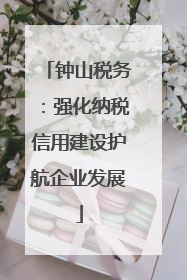 钟山税务：强化纳税信用建设护航企业发展