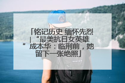 铭记历史 缅怀先烈 ∣“最美抗日女英雄”成本华：临刑前，她留下一张绝照
