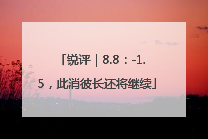 锐评｜8.8：-1.5，此消彼长还将继续