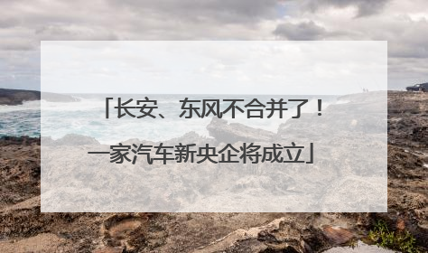 长安、东风不合并了！一家汽车新央企将成立