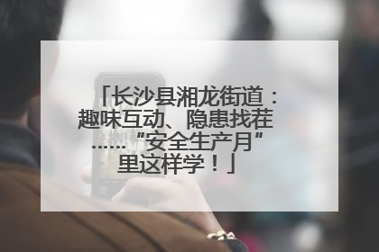 长沙县湘龙街道：趣味互动、隐患找茬……“安全生产月”里这样学！