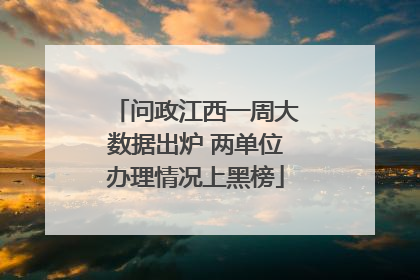 问政江西一周大数据出炉 两单位办理情况上黑榜