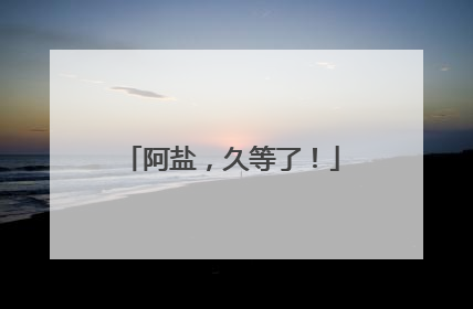 阿盐，久等了！