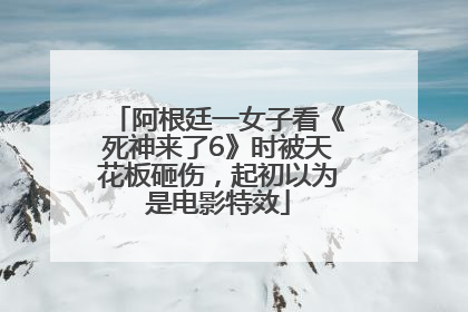 阿根廷一女子看《死神来了6》时被天花板砸伤，起初以为是电影特效