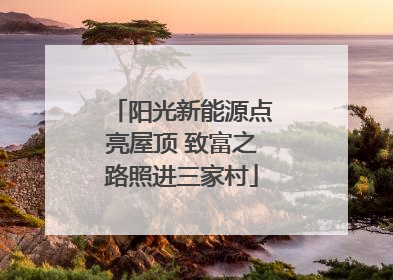 阳光新能源点亮屋顶 致富之路照进三家村