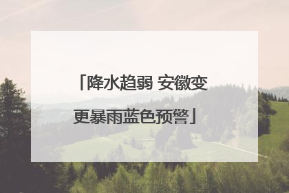 降水趋弱 安徽变更暴雨蓝色预警
