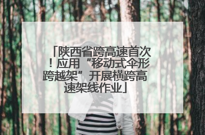 陕西省跨高速首次！应用“移动式伞形跨越架”开展横跨高速架线作业