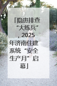 隐患排查“大练兵”，2025年济南住建系统“安全生产月”启幕