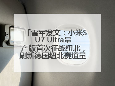 雷军发文：小米SU7 Ultra量产版首次征战纽北，刷新德国纽北赛道量产电动车圈速纪录，成为纽北史上最速量产电动车