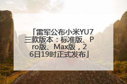 雷军公布小米YU7三款版本：标准版、Pro版、Max版，26日19时正式发布