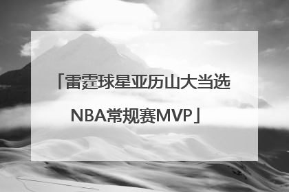 雷霆球星亚历山大当选NBA常规赛MVP
