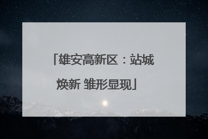 雄安高新区：站城焕新 雏形显现