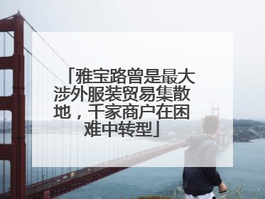 雅宝路曾是最大涉外服装贸易集散地，千家商户在困难中转型