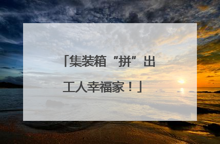 集装箱“拼”出工人幸福家！