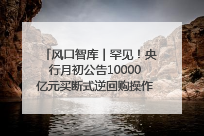 风口智库｜罕见！央行月初公告10000亿元买断式逆回购操作，什么信号？