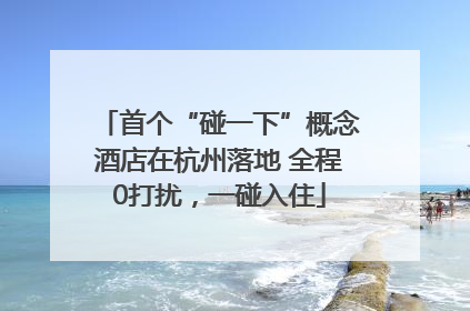 首个“碰一下”概念酒店在杭州落地 全程0打扰，一碰入住